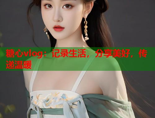 糖心vlog：记录生活，分享美好，传递温暖  第2张