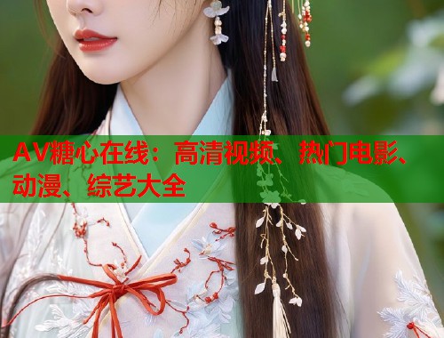 AV糖心在线：高清视频、热门电影、动漫、综艺大全  第1张
