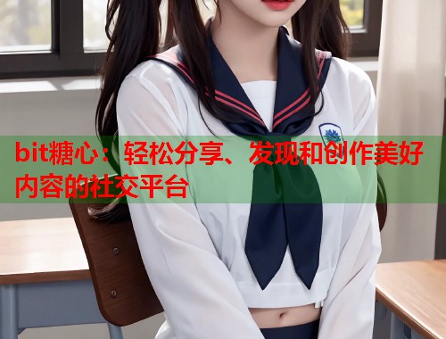 bit糖心：轻松分享、发现和创作美好内容的社交平台  第1张