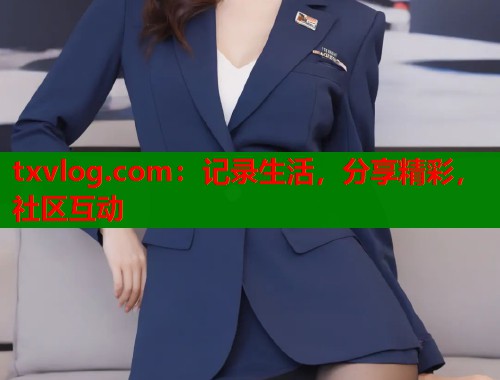 txvlog.com：记录生活，分享精彩，社区互动  第1张