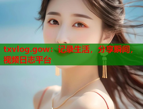 txvlog.gow：记录生活，分享瞬间，视频日志平台  第1张