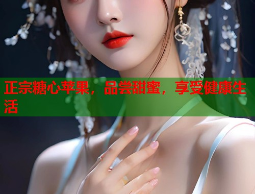 正宗糖心苹果，品尝甜蜜，享受健康生活  第1张