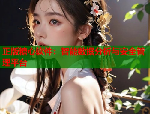 正版糖心软件：智能数据分析与安全管理平台  第2张