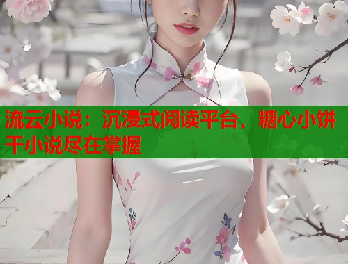 流云小说：沉浸式阅读平台，糖心小饼干小说尽在掌握  第1张