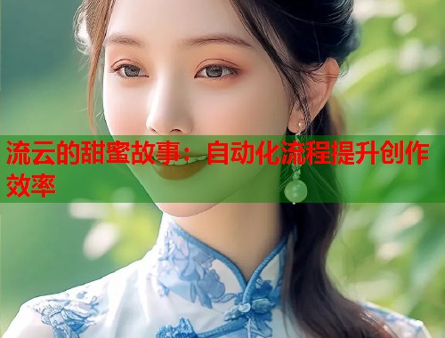 流云的甜蜜故事：自动化流程提升创作效率  第1张