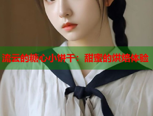 流云的糖心小饼干：甜蜜的烘焙体验  第2张