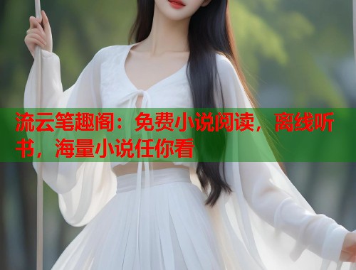 流云笔趣阁：免费小说阅读，离线听书，海量小说任你看  第1张