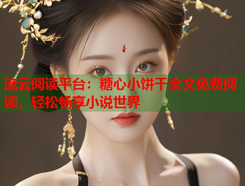 流云阅读平台：糖心小饼干全文免费阅读，轻松畅享小说世界  第1张