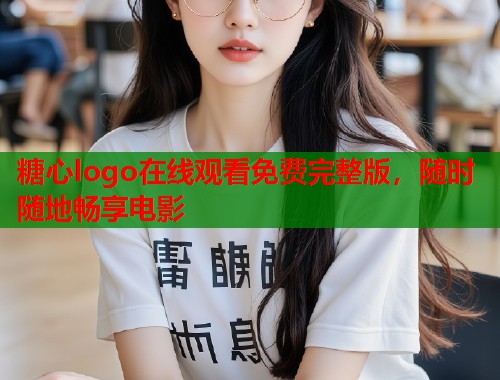 糖心logo在线观看免费完整版，随时随地畅享电影  第2张