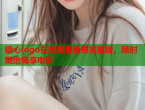 糖心logo在线观看免费完整版，随时随地畅享电影  第1张
