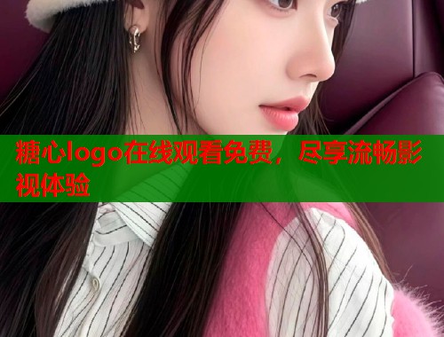 糖心logo在线观看免费，尽享流畅影视体验  第2张