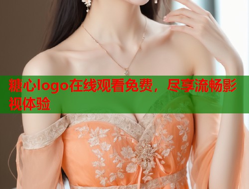 糖心logo在线观看免费，尽享流畅影视体验  第1张
