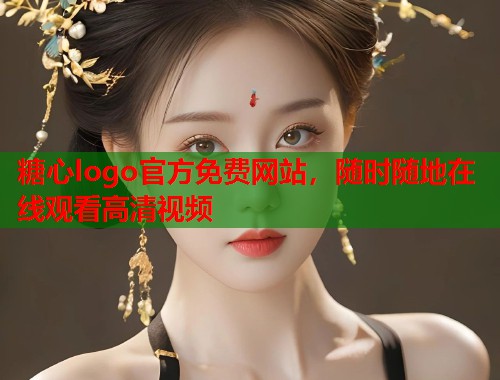 糖心logo官方免费网站，随时随地在线观看高清视频  第1张