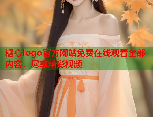 糖心logo官方网站免费在线观看全部内容，尽享精彩视频  第1张