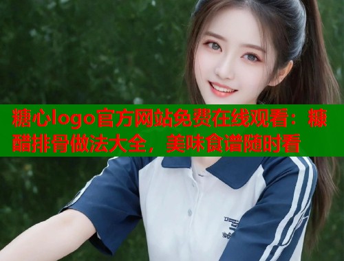 糖心logo官方网站免费在线观看：糠醋排骨做法大全，美味食谱随时看  第1张