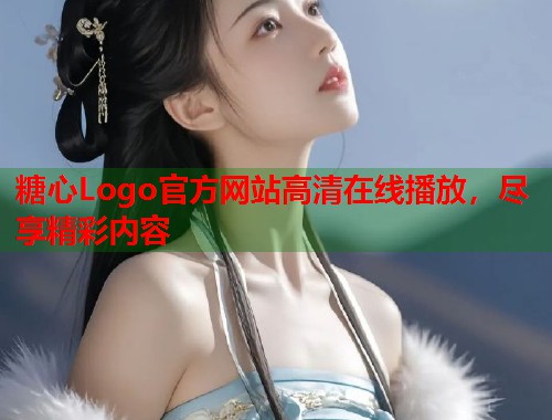 糖心Logo官方网站高清在线播放，尽享精彩内容  第1张