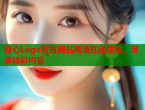 糖心Logo官方网站高清在线播放，尽享精彩内容  第2张