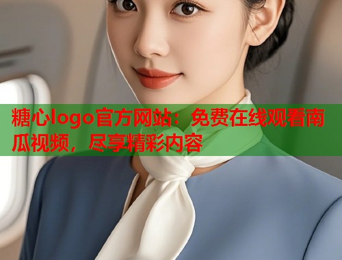 糖心logo官方网站：免费在线观看南瓜视频，尽享精彩内容  第1张