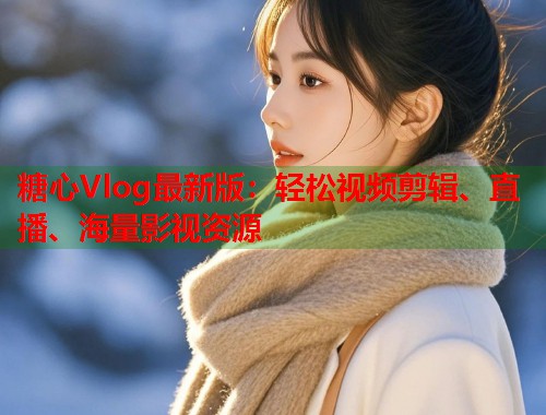 糖心Vlog最新版：轻松视频剪辑、直播、海量影视资源  第1张