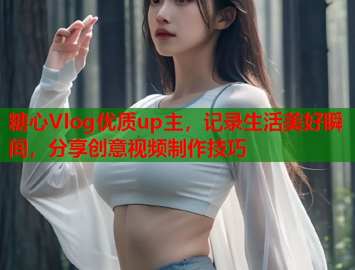 糖心Vlog优质up主，记录生活美好瞬间，分享创意视频制作技巧  第1张