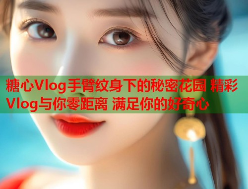 糖心Vlog手臂纹身下的秘密花园 精彩Vlog与你零距离 满足你的好奇心  第1张