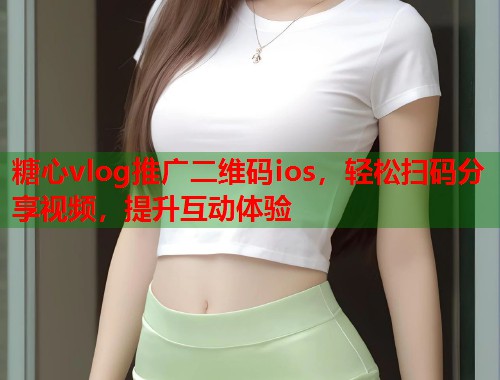 糖心vlog推广二维码ios，轻松扫码分享视频，提升互动体验  第1张