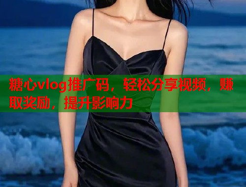 糖心vlog推广码，轻松分享视频，赚取奖励，提升影响力  第1张
