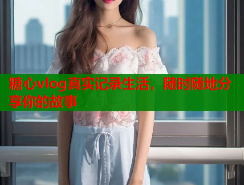 糖心vlog真实记录生活，随时随地分享你的故事  第1张