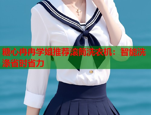糖心冉冉学姐推荐滚筒洗衣机：智能洗涤省时省力  第1张