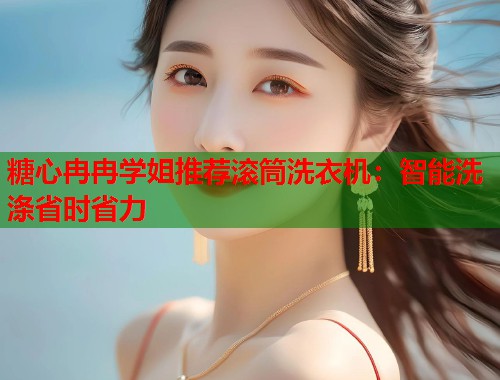 糖心冉冉学姐推荐滚筒洗衣机：智能洗涤省时省力  第2张