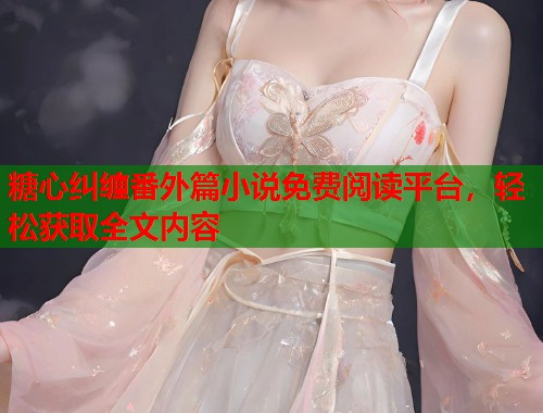 糖心纠缠番外篇小说免费阅读平台，轻松获取全文内容  第1张