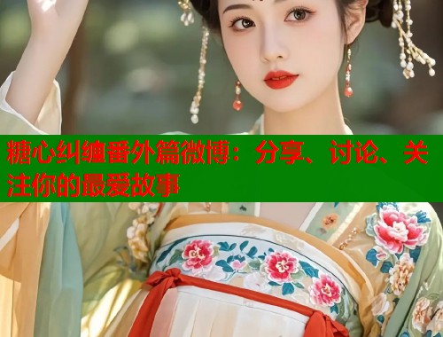 糖心纠缠番外篇微博：分享、讨论、关注你的最爱故事  第1张