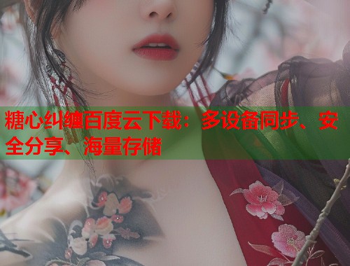 糖心纠缠百度云下载：多设备同步、安全分享、海量存储  第1张
