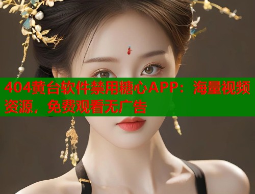 404黄台软件禁用糖心APP：海量视频资源，免费观看无广告  第1张