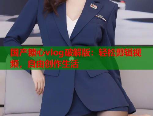 国产糖心vlog破解版：轻松剪辑视频，自由创作生活  第2张