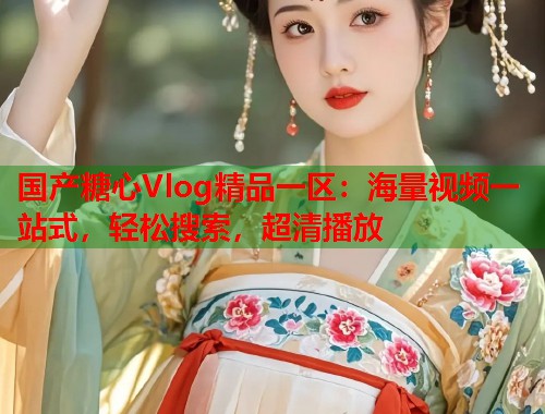 国产糖心Vlog精品一区：海量视频一站式，轻松搜索，超清播放  第2张