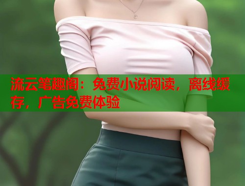 流云笔趣阁：免费小说阅读，离线缓存，广告免费体验  第2张