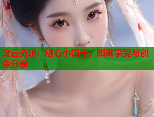流云资源：糖心小饼干，甜蜜享受与创意分享  第1张