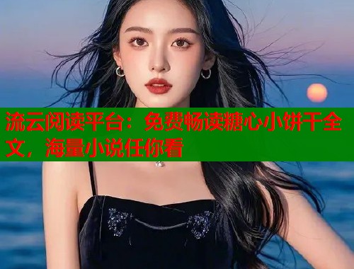 流云阅读平台：免费畅读糖心小饼干全文，海量小说任你看  第1张