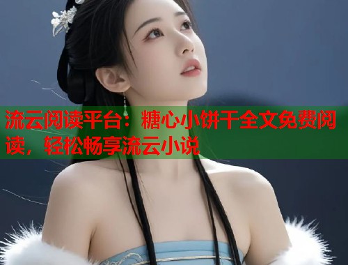 流云阅读平台：糖心小饼干全文免费阅读，轻松畅享流云小说  第1张