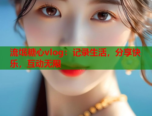 流氓糖心vlog：记录生活，分享快乐，互动无限  第1张