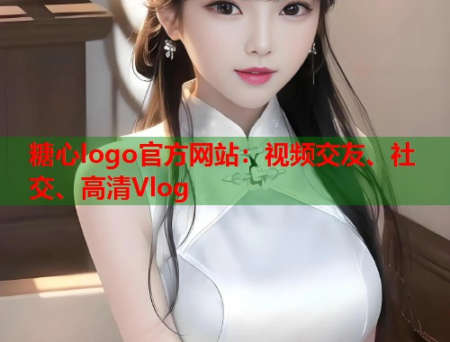 糖心logo官方网站：视频交友、社交、高清Vlog  第2张