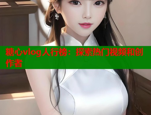 糖心vlog人行榜：探索热门视频和创作者  第1张