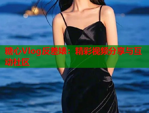糖心Vlog反差婊：精彩视频分享与互动社区  第1张