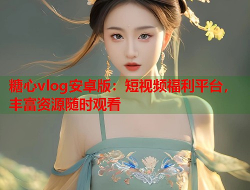 糖心vlog安卓版：短视频福利平台，丰富资源随时观看  第1张