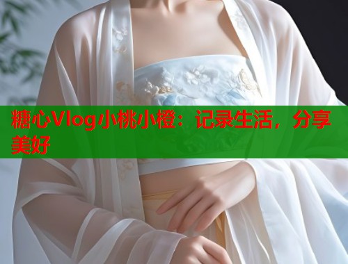 糖心Vlog小桃小橙：记录生活，分享美好  第1张