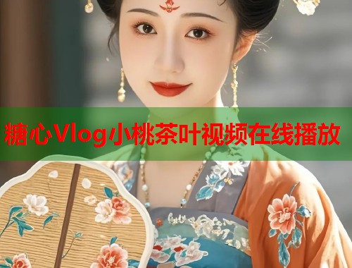 糖心Vlog小桃茶叶视频在线播放  第1张