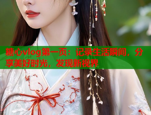 糖心vlog第一页：记录生活瞬间，分享美好时光，发现新视界  第1张