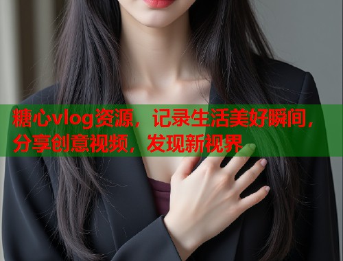 糖心vlog资源，记录生活美好瞬间，分享创意视频，发现新视界  第1张