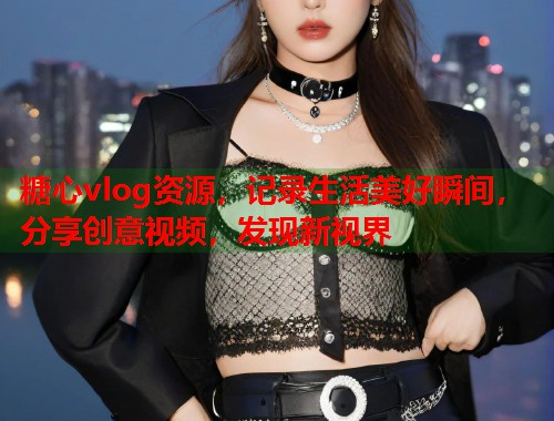 糖心vlog资源，记录生活美好瞬间，分享创意视频，发现新视界  第2张